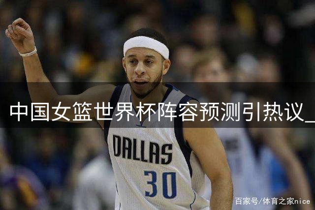 中国女篮世界杯阵容预测引热议 两大新星遗憾落选