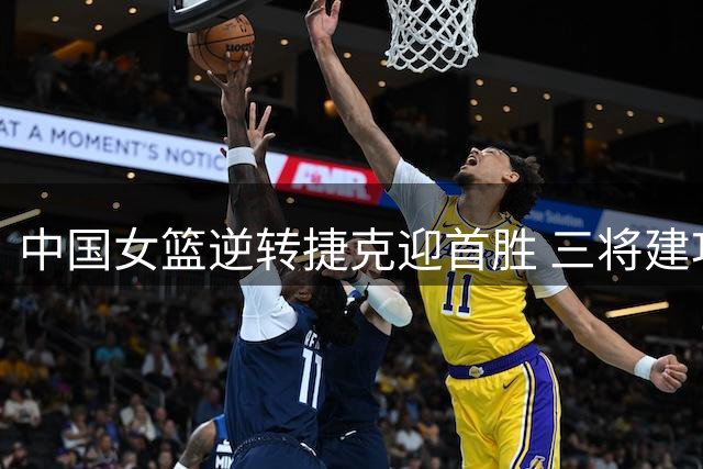 中国女篮逆转捷克迎首胜 三将建功显神威