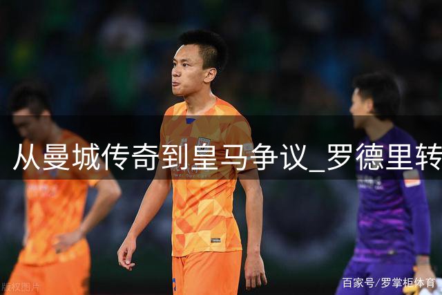 从曼城传奇到皇马争议 罗德里转会背后的荣辱抉择
