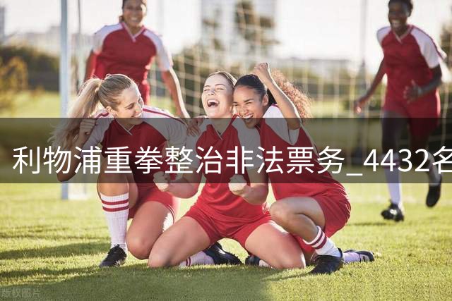 利物浦重拳整治非法票务 4432名涉案者永久禁赛