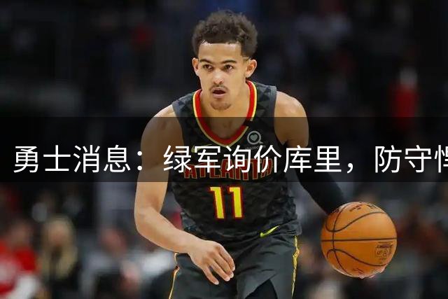 勇士消息：绿军询价库里，防守悍将回归，有意3+1中锋