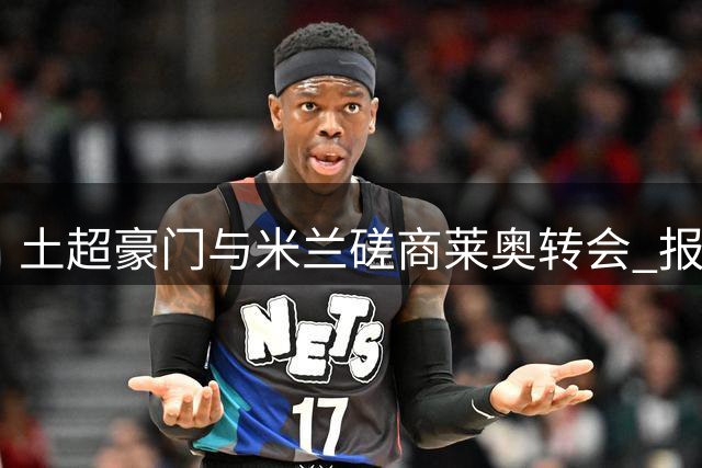 土超豪门与米兰磋商莱奥转会 报价达4500万欧