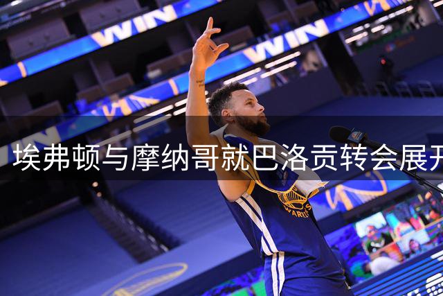 埃弗顿与摩纳哥就巴洛贡转会展开深入谈判