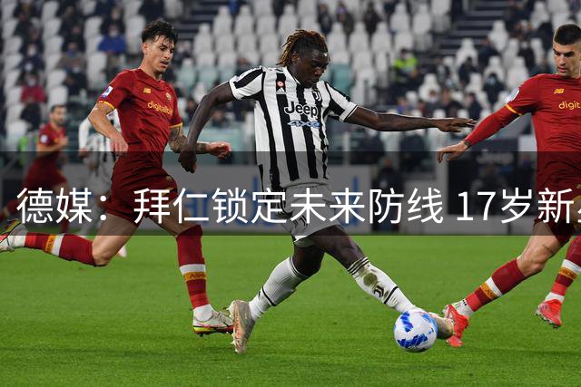 德媒：拜仁锁定未来防线 17岁新星基亚拉获长约