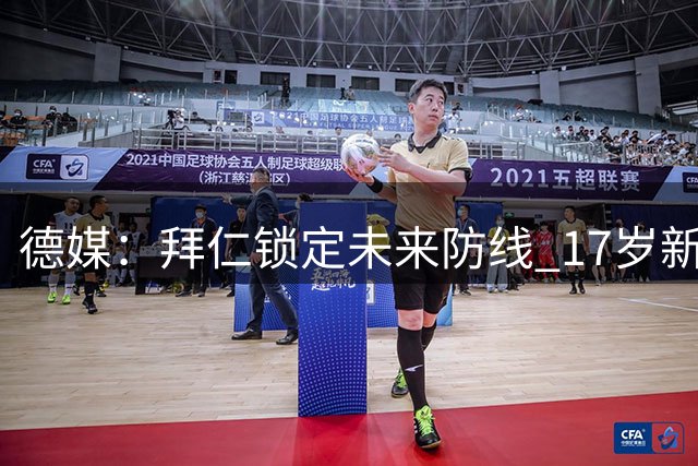 德媒：拜仁锁定未来防线 17岁新星基亚拉获长约