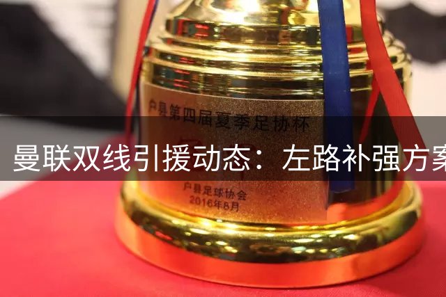 曼联双线引援动态：左路补强方案曝光 科内谈判取得进展