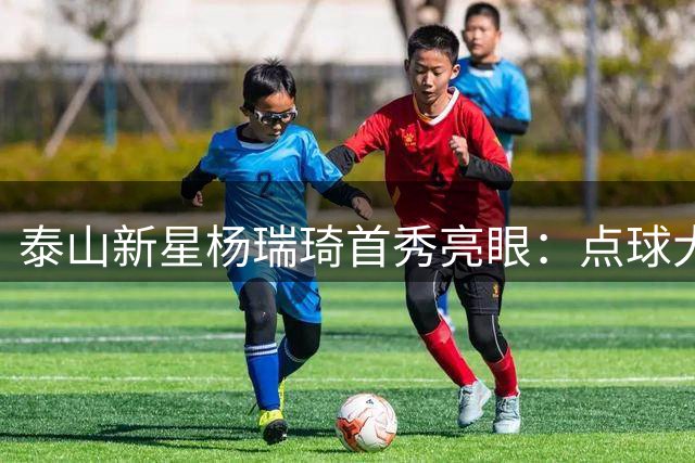 泰山新星杨瑞琦首秀亮眼：点球大战助力球队挺进足协杯八强