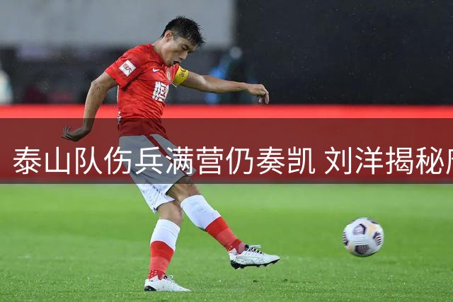 泰山队伤兵满营仍奏凯 刘洋揭秘唐帅"弹尽粮绝"战术部署