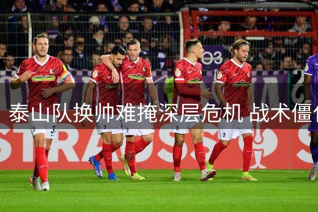 泰山队换帅难掩深层危机 战术僵化与阵容老化问题待解
