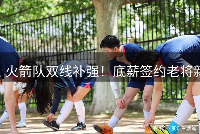 火箭队双线补强！底薪签约老将新秀，斯通用人策略展现精准眼光