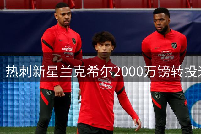 热刺新星兰克希尔2000万镑转投米堡 含二次转会分成条款