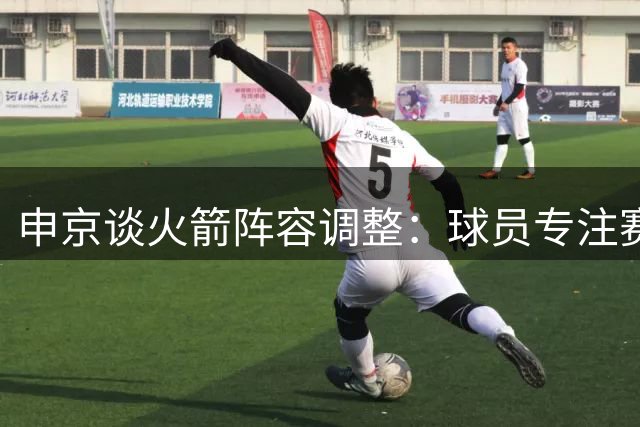 申京谈火箭阵容调整：球员专注赛场 盛赞谢泼德把握机遇