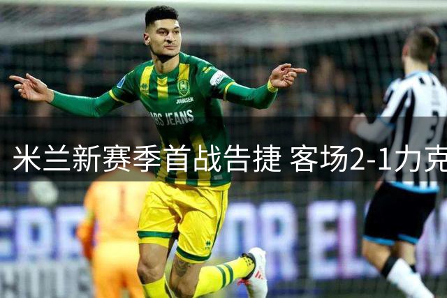 米兰新赛季首战告捷 客场2-1力克都灵