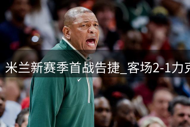 米兰新赛季首战告捷 客场2-1力克都灵