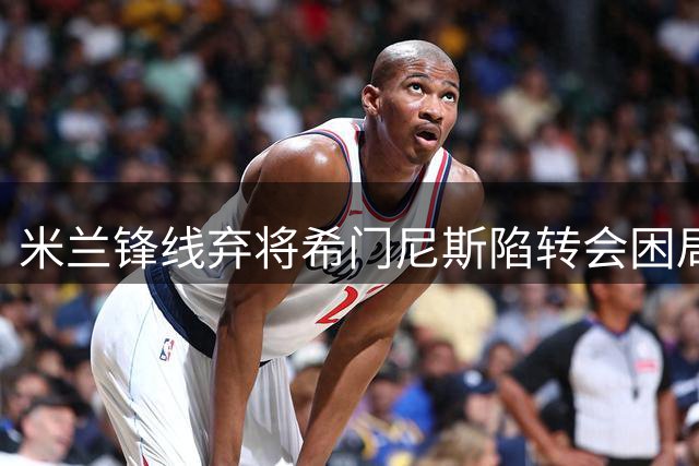 米兰锋线弃将希门尼斯陷转会困局 2000万标价恐难觅接盘者