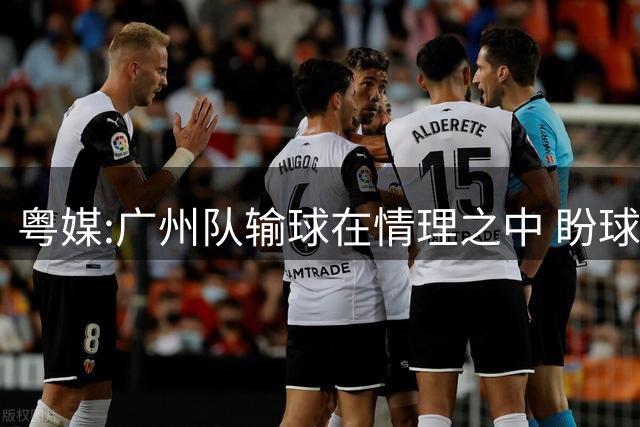 粤媒:广州队输球在情理之中 盼球员们不要丧失信心