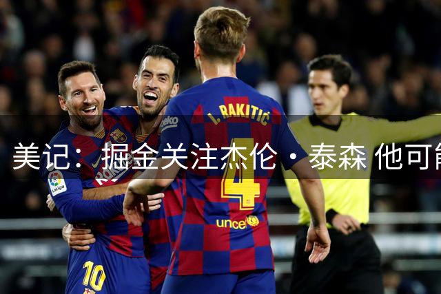 美记：掘金关注杰伦·泰森 他可能是潜在骑士先签后换沃特森筹码