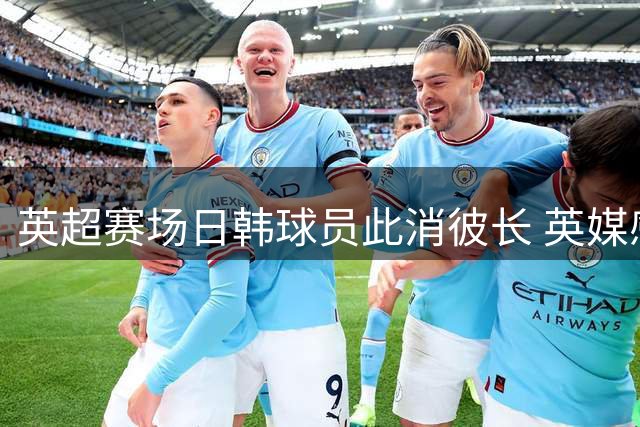 英超赛场日韩球员此消彼长 英媒感叹时代更迭