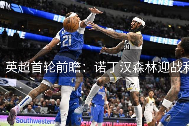 英超首轮前瞻：诺丁汉森林迎战利兹联 主场晋级概率更高