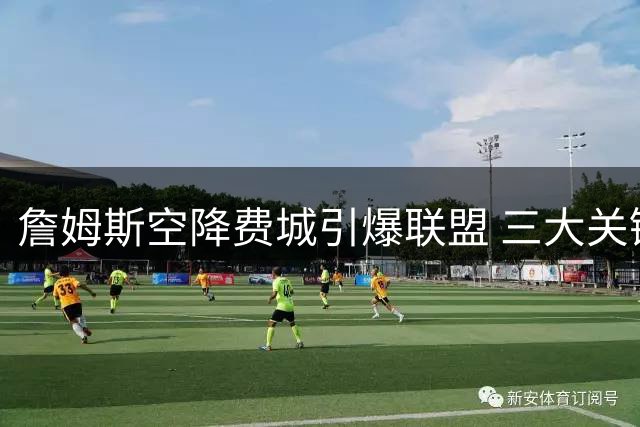 詹姆斯空降费城引爆联盟 三大关键因素决定76人夺冠前景