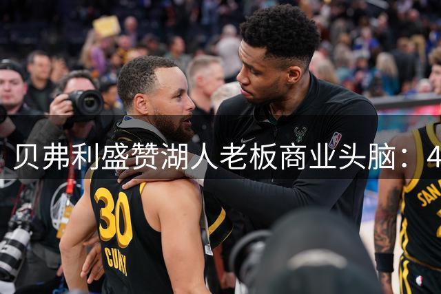 贝弗利盛赞湖人老板商业头脑：400天净赚25亿美元堪称神操作