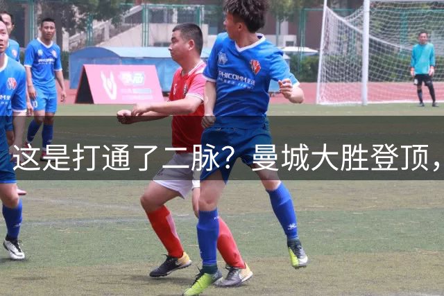 这是打通了二脉？曼城大胜登顶，马大帅一招击碎所有质疑