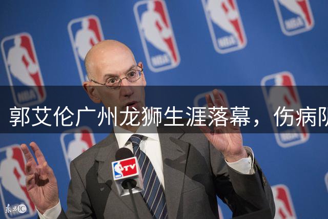 郭艾伦广州龙狮生涯落幕，伤病阴霾下的16年传奇