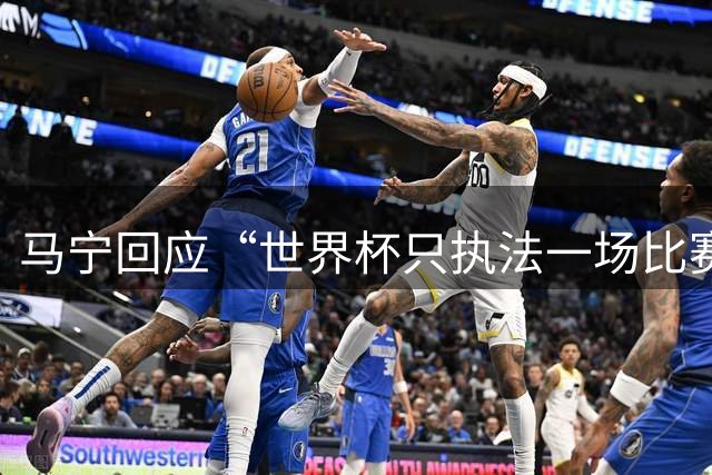 马宁回应“世界杯只执法一场比赛”