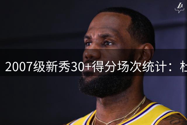 2007级新秀30+得分场次统计：杜兰特一骑绝尘